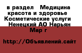  в раздел : Медицина, красота и здоровье » Косметические услуги . Ненецкий АО,Нарьян-Мар г.